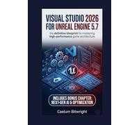 Visual Studio 2026 for Unreal Engine 5.7: The Definitive Blueprint for Mastering High-Performance Game Architecture (The Caelum Protocol)