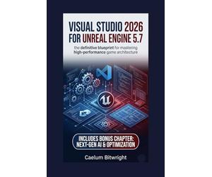 Visual Studio 2026 for Unreal Engine 5.7: The Definitive Blueprint for Mastering High-Performance Game Architecture (The Caelum Protocol)