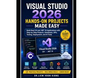 Visual Studio 2026 Hands-On Projects Made Easy: Build Real C# and .NET 10 Applications with Step-by-Step Screenshots, Databases, APIs, Testing, Deployment, and AI Tools