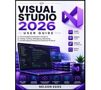 VISUAL STUDIO 2026 USER GUIDE: The Complete Developer’s Guide to Coding, Testing, Debugging, Deploying, and Managing Professional Software Projects