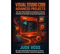 Visual Studio Code Advanced Projects: 50+ Real-World Builds for Extensions, AI-Driven Workflows & Developer Productivity Engineering: 1 (Visual Studio Code Agentic Development Projects Series)