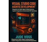 Visual Studio Code Agentic Development Project: Blueprints for Multi-Agent Coding Systems, Copilot Integrations & Automated IDE Operations.: 2 (Visual Studio Code Agentic Development Projects Series)
