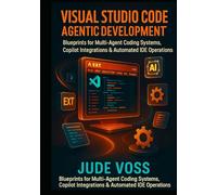 Visual Studio Code Agentic Development Project: Blueprints for Multi-Agent Coding Systems, Copilot Integrations & Automated IDE Operations. (Visual Studio Code Agentic Development Projects Series)