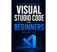 Visual Studio Code for Beginners: Practical Shortcuts, Smart Workflows & Real-World Projects to Go from Zero to Coding Confidence