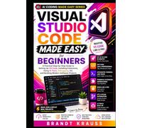 Visual Studio Code Made Easy for Beginners: A Practical Step-by-Step Guide to Setting Up VS Code, Installing Extensions, Using AI Tools, Debugging, ... Projects (AI Coding Made Easy Series)