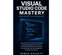 Visual Studio Code Mastery: Beginner to Advanced: Learn VS Code from Scratch and Master Coding, Debugging, Git, Extensions, AI-Assisted Development, ... and Professional Programming Projects