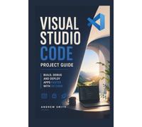 VISUAL STUDIO CODE PROJECT GUIDE: BUILD, DEBUG AND DEPLOY APPS FASTER WITH VS CODE