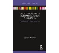 Visual Thought in Russian Religious Philosophy: Pavel Florensky's Theory of the Icon (Routledge Focus on Religion)