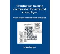 Visualisation training exercises for the advanced chess player: learn to visualise and calculate 10 to 16 moves ahead
