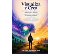 Visualiza y Crea: Herramientas para facilitadores, profesionales y personas comprometidas con potenciar sus sueños y fortalecer su resiliencia