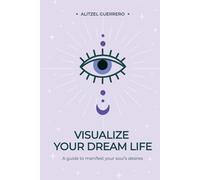 Visualize Your Dream Life: A Guide to Manifest Your Soul's Desires