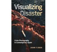 Visualizing Disaster: Crisis Photography in Contemporary Spain (McGill-Queen's Iberian and Latin American Cultures Series)