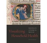 Visualizing Household Health: Medieval Women, Art, and Knowledge in the Régime du corps