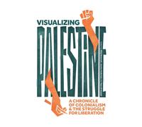Visualizing Palestine : A Chronicle of Colonialism and the Struggle for Liberation