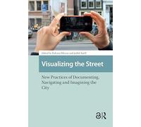 Visualizing the Street: New Practices of Documenting, Navigating and Imagining the City (Cities and Cultures)