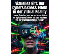 Visuelles Gift: Der Cybersickness-Effekt in der Virtual Reality: Latenz, Evolution, und warum unser Gehirn auf digitale Simulationen mit dem Auslösen von Vergiftungssymptomen reagiert