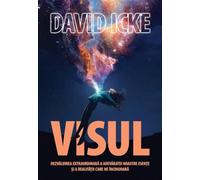 Visul. Dezvaluirea extraordinara a adevaratei noastre esente si a realitatii care ne inconjoara - David Icke, Editie in limba romana