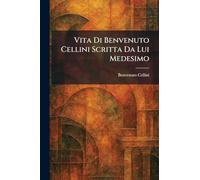 Vita Di Benvenuto Cellini Scritta Da Lui Medesimo