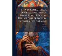 Vita Di Santa Teresa Di Gesu', Fondatrice Degli Scalzi E Scalze Dell'ordine Di Nostra Signora Del Carmine