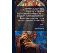 Vita e ratti di Santa Maria Maddalena de' Pazzi, nobile Fiorentina, monaca nel Monastero di S. Maria degli Angeli di Firenze. Di nouvo ristampata ed ... delle materie copiosamenta arricchita