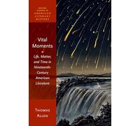 Vital Moments: Life, Matter, and Time in Nineteenth-Century American Literature (Oxford Studies in American Literary History)