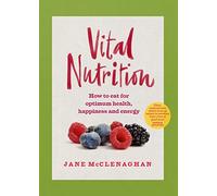 Vital Nutrition: How to Eat for Optimum Health, Happiness and Energy
