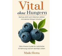 Vital ohne Hungern: Befreie dich vom Kalorien zählen mit deiner Körper-Intuition: Dein Praxis-Guide für natürliche Ernährung und ein leichtes Leben
