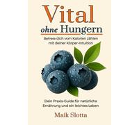 Vital ohne Hungern: Befreie dich vom Kalorien zählen mit deiner Körper-Intuition: Dein Praxis-Guide für natürliche Ernährung und ein leichtes Leben