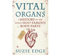Vital Organs : A History of the World's Most Famous Body Parts