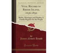 Vital Record of Rhode Island, 1636-1850 (Classic Reprint): Births, Marriages and Deaths; A Family Register for the People: Births, Marriages and ... Register for the People (Classic Reprint)