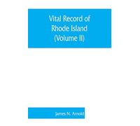 Vital record of Rhode Island: 1636-1850: first series: births, marriages and deaths: a family register for the people (Volume II)