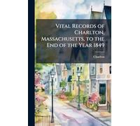 Vital Records of Charlton, Massachusetts, to the End of the Year 1849