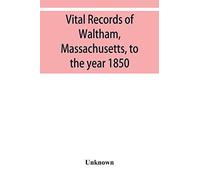 Vital records of Waltham, Massachusetts, to the year 1850