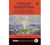 Vitalist Modernism: Art, Science, Energy and Creative Evolution (Science and the Arts since 1750)