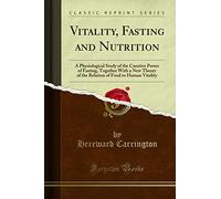 Vitality, Fasting and Nutrition (Classic Reprint): A Physiological Study of the Curative Power of Fasting, Together With a New Theory of the Relation of Food to Human Vitality