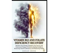 VITAMIN B12 AND FOLATE DEFICIENCY RECOVERY: Reclaim Your Energy, Sharpen Your Focus, and Overcome Fatigue: A Science-Backed Guide to Reversing Vitamin Deficiency and Restoring Vitality