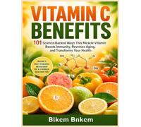 Vitamin C Benefits: 101 Science-Backed Ways This Miracle Vitamin Boosts Immunity, Reverses Aging, and Transforms Your Health