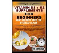 VITAMIN D3 + K2 SUPPLEMENTS FOR BEGINNERS WHAT YOU MUST KNOW FOR EVERYDAY HEALTH: Discover How Targeted Nutrients Can Improve Bone Strength, ... Vitality While Avoiding Common Deficiencies