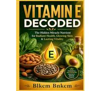 VITAMIN E DECODED: The Hidden Miracle Nutrient for Radiant Health, Glowing Skin & Lasting Vitality
