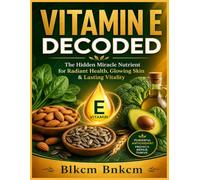 VITAMIN E DECODED: The Hidden Miracle Nutrient for Radiant Health, Glowing Skin & Lasting Vitality