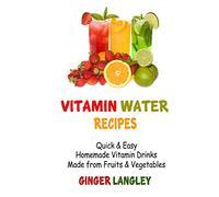 Vitamin Water Recipes: Quick & Easy Homemade Vitamin Drinks Made From Fruits & Vegetables
