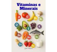 Vitaminas e Minerais: Tudo o que Você Precisa Saber Sobre Suplementos para uma Vida Melhor Todos os Dias