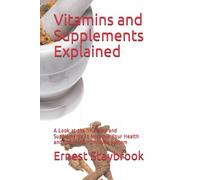 Vitamins and Supplements Explained: A Look at the Vitamins and Supplements to Improve Your Health and Boost Your Immune System