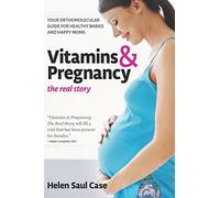 Vitamins & Pregnancy: The Real Story: Your Orthomolecular Guide for Healthy Babies & Happy Moms