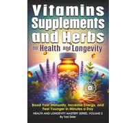 Vitamins, Supplements, and Herbs for Health and Longevity: Boost Your Immunity, Increase Energy, and Feel Younger in Minutes a Day (Health and Longevity Mastery Series)