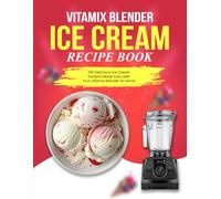 Vitamix Blender Ice Cream Recipe Book: 100 Delicious Ice Cream Recipes Made Easy with Your Vitamix Blender At Home