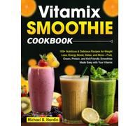 Vitamix Smoothie Cookbook: 165+ Nutritious & Delicious Recipes for Weight Loss, Energy Boost, Detox, and More - Fruit, Green, Protein, and Kid-Friendly Smoothies Made Easy with Your Vitamix