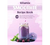 Vitamix Smoothie Recipe Book: 1200 Days Of Quick & Easy Vitamix Blender Smoothie Recipes For Weight Loss, Detox and Boost Your Energy