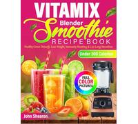 Vitamix Smoothie Recipe Book: Healthy Green Detoxify, Lose Weight, Immunity Boosting & Live Long Smoothies Recipes Under 300 Calories With Pictures