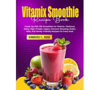 Vitamix Smoothie Recipe Book: Power Up With 150 Smoothies For Vitamix-Delicious Detox, High-Protein, Vegan, Immune-Boosting, Green, Keto, And Family-Friendly Recipes For Every Goal